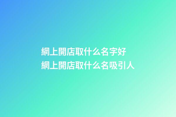 網上開店取什么名字好 網上開店取什么名吸引人-第1張-店鋪起名-玄機派